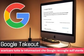  Google Takeout: scaricare tutte le informazioni che Google raccoglie sull'utente 