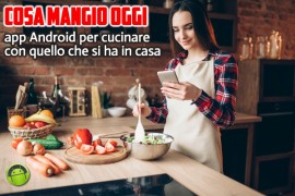 Cosa mangio oggi: app Android per cucinare con quello che si ha in casa